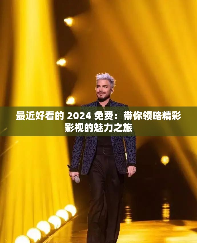 最近好看的 2024 免费：带你领略精彩影视的魅力之旅