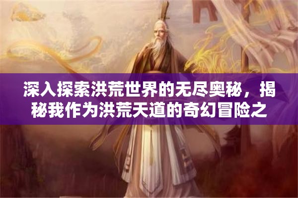 深入探索洪荒世界的无尽奥秘，揭秘我作为洪荒天道的奇幻冒险之旅