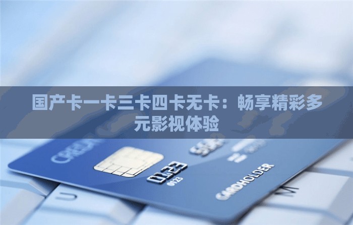 国产卡一卡三卡四卡无卡：畅享精彩多元影视体验