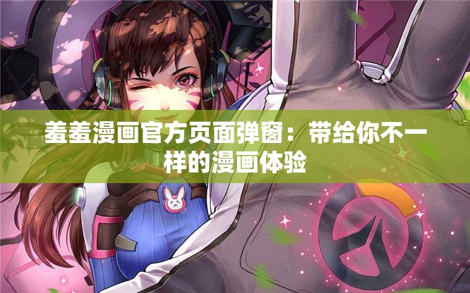 羞羞漫画官方页面弹窗：带给你不一样的漫画体验