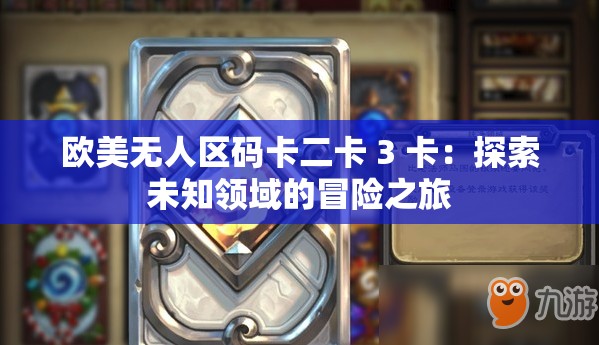 欧美无人区码卡二卡 3 卡：探索未知领域的冒险之旅