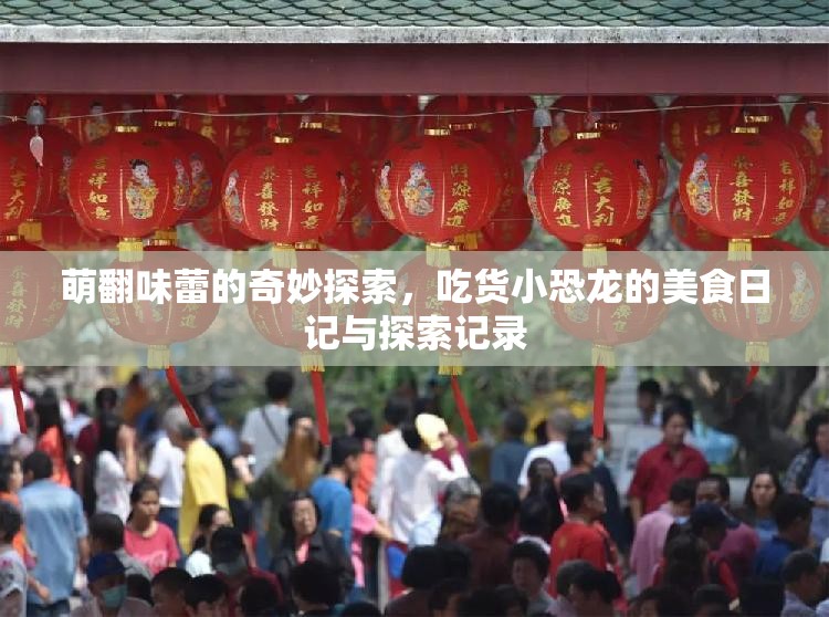 萌翻味蕾的奇妙探索，吃货小恐龙的美食日记与探索记录