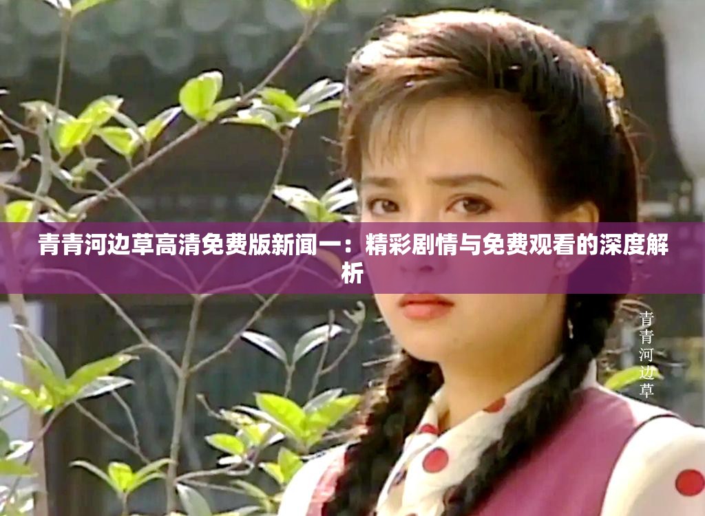 青青河边草高清免费版新闻一：精彩剧情与免费观看的深度解析