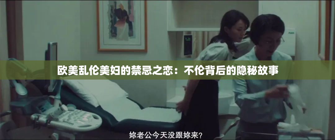 欧美乱伦美妇的禁忌之恋：不伦背后的隐秘故事