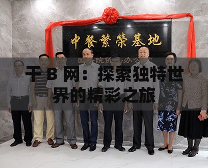 干 B 网：探索独特世界的精彩之旅
