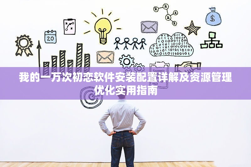 我的一万次初恋软件安装配置详解及资源管理优化实用指南