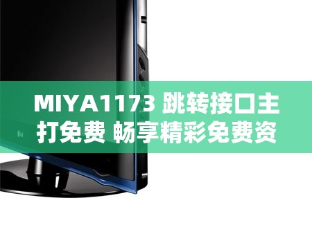 MIYA1173 跳转接口主打免费 畅享精彩免费资源