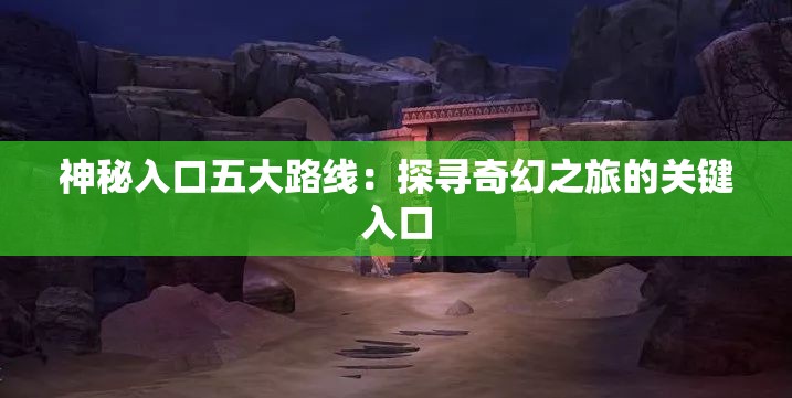 神秘入口五大路线：探寻奇幻之旅的关键入口