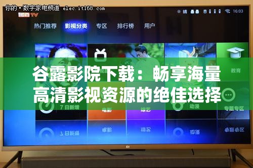 谷露影院下载：畅享海量高清影视资源的绝佳选择