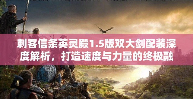 刺客信条英灵殿1.5版双大剑配装深度解析，打造速度与力量的终极融合秘籍
