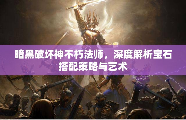 暗黑破坏神不朽法师，深度解析宝石搭配策略与艺术