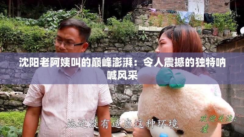 沈阳老阿姨叫的巅峰澎湃：令人震撼的独特呐喊风采