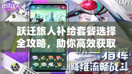 跃迁旅人补给套餐选择全攻略，助你高效获取资源，提升游戏体验