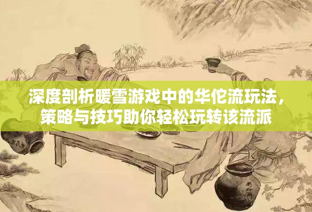深度剖析暖雪游戏中的华佗流玩法，策略与技巧助你轻松玩转该流派
