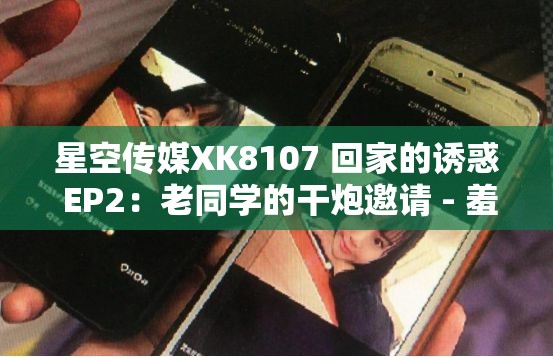 星空传媒XK8107 回家的诱惑 EP2：老同学的干炮邀请 - 羞羞答答，究竟隐藏着怎样的秘密？
