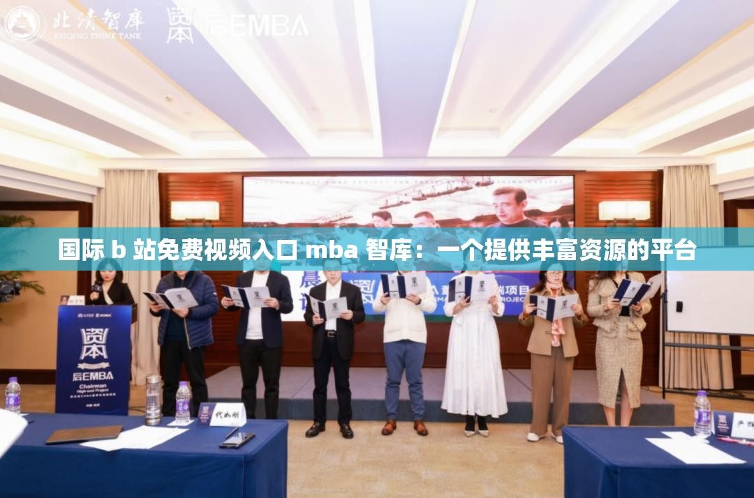 国际 b 站免费视频入口 mba 智库：一个提供丰富资源的平台