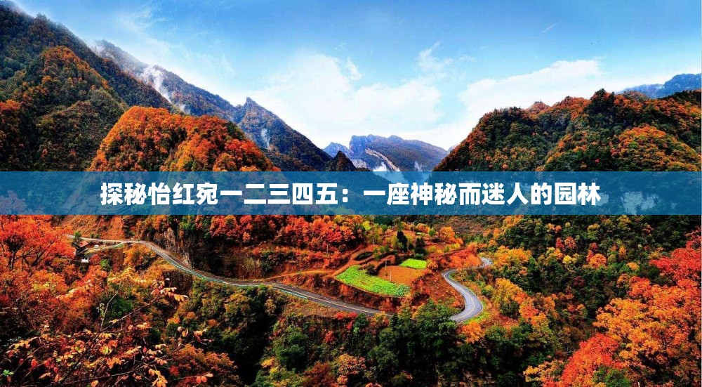 探秘怡红宛一二三四五：一座神秘而迷人的园林