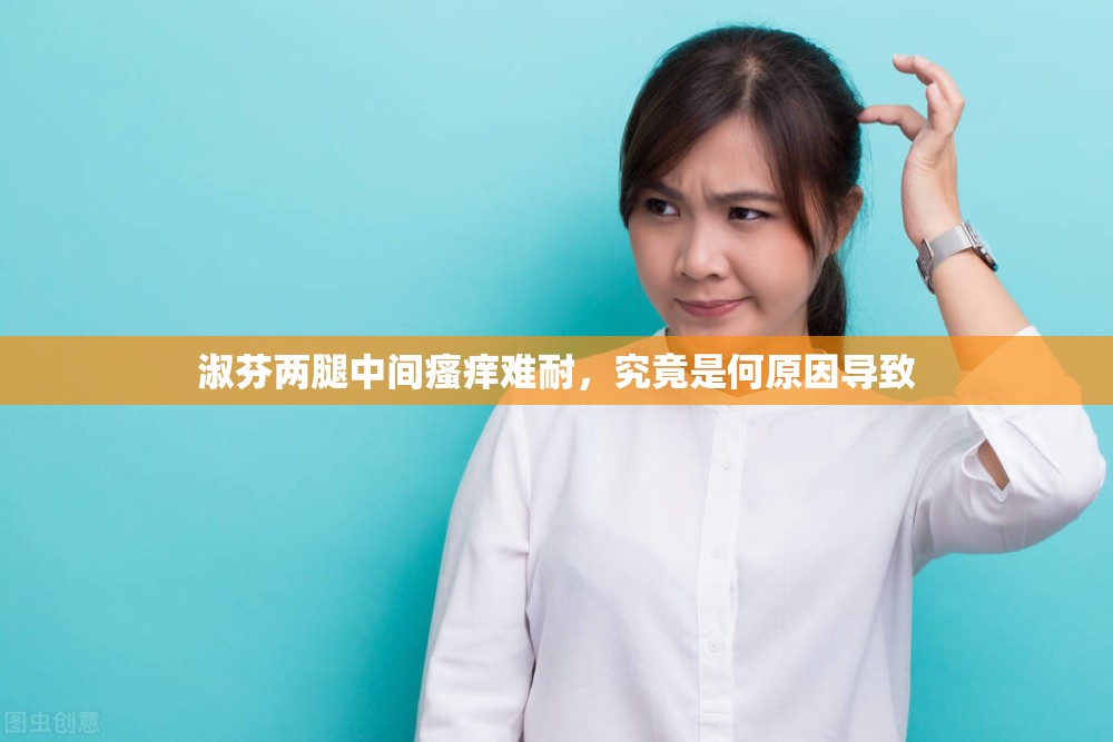 淑芬两腿中间瘙痒难耐，究竟是何原因导致