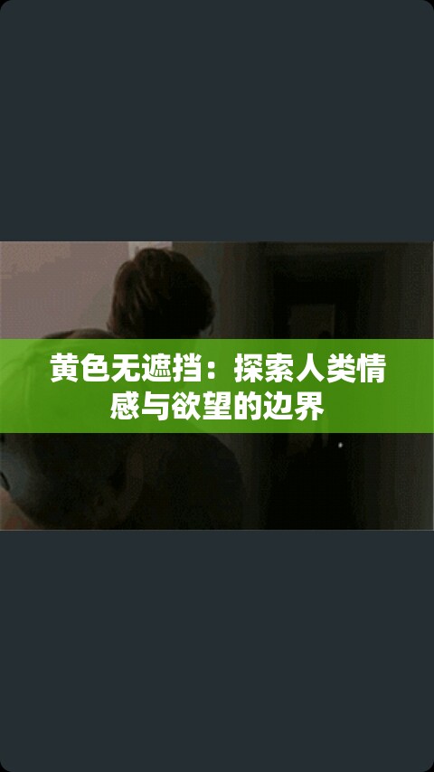 黄色无遮挡：探索人类情感与欲望的边界