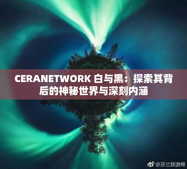CERANETWORK 白与黑：探索其背后的神秘世界与深刻内涵
