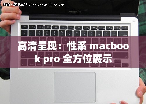 高清呈现：性系 macbook pro 全方位展示