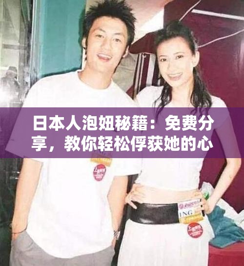 日本人泡妞秘籍：免费分享，教你轻松俘获她的心