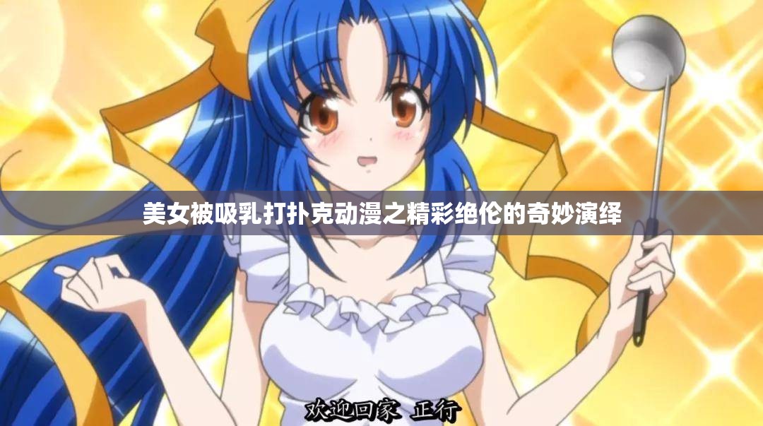 美女被吸乳打扑克动漫之精彩绝伦的奇妙演绎