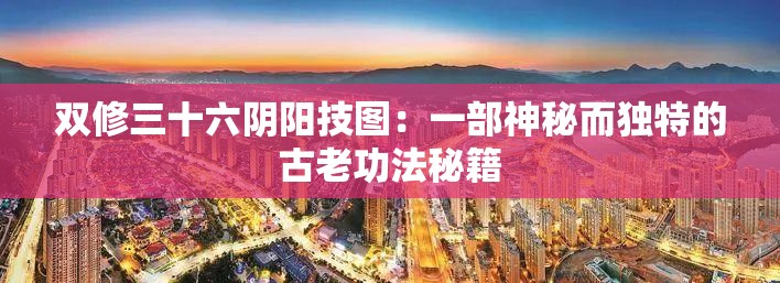 双修三十六阴阳技图：一部神秘而独特的古老功法秘籍