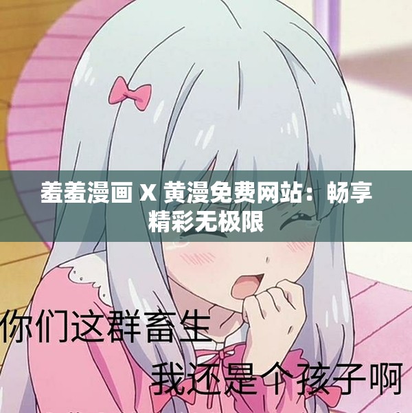 羞羞漫画 X 黄漫免费网站：畅享精彩无极限