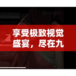 享受极致视觉盛宴，尽在九点一电影免费看