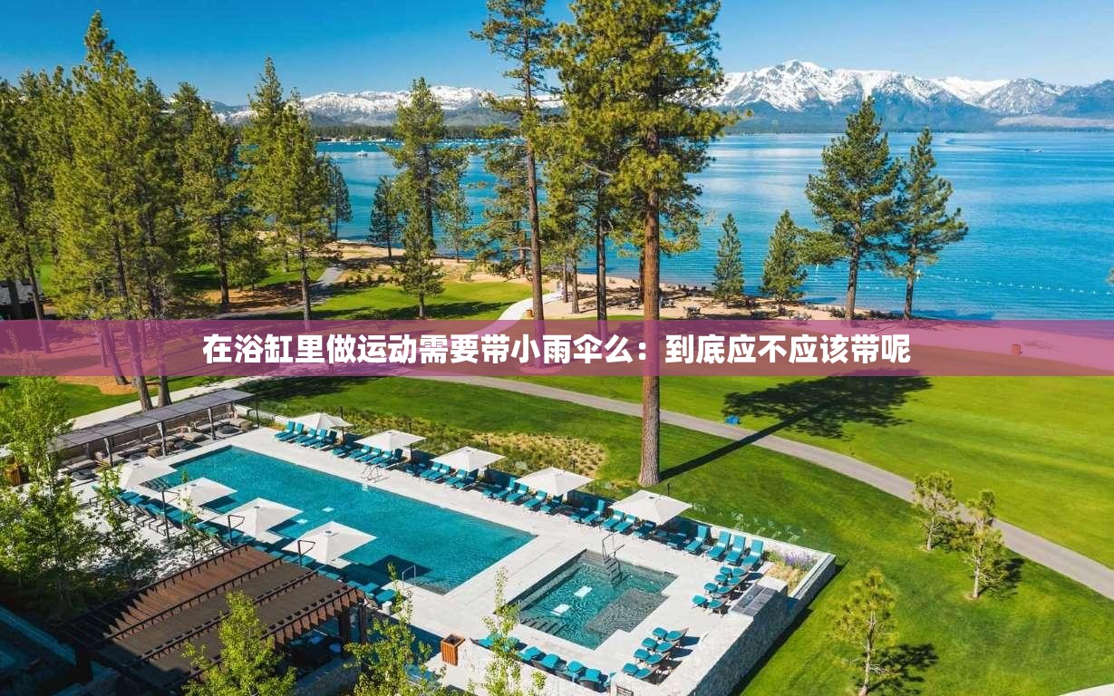 在浴缸里做运动需要带小雨伞么：到底应不应该带呢