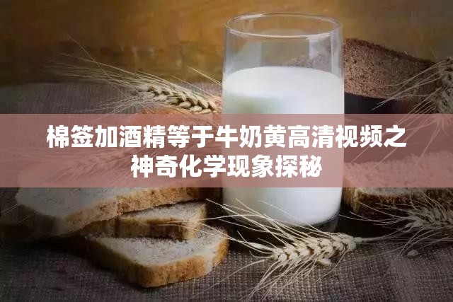 棉签加酒精等于牛奶黄高清视频之神奇化学现象探秘