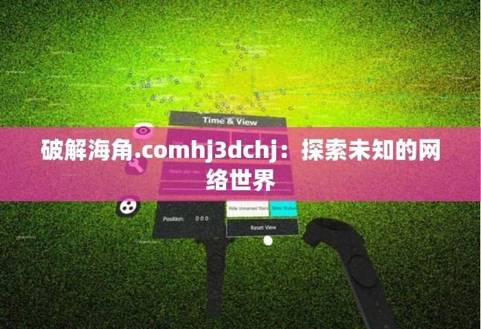 破解海角.comhj3dchj：探索未知的网络世界