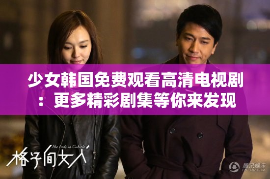 少女韩国免费观看高清电视剧：更多精彩剧集等你来发现