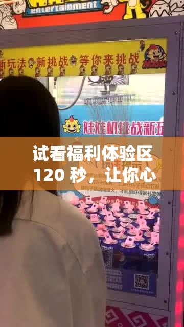 试看福利体验区 120 秒，让你心跳加速的精彩瞬间
