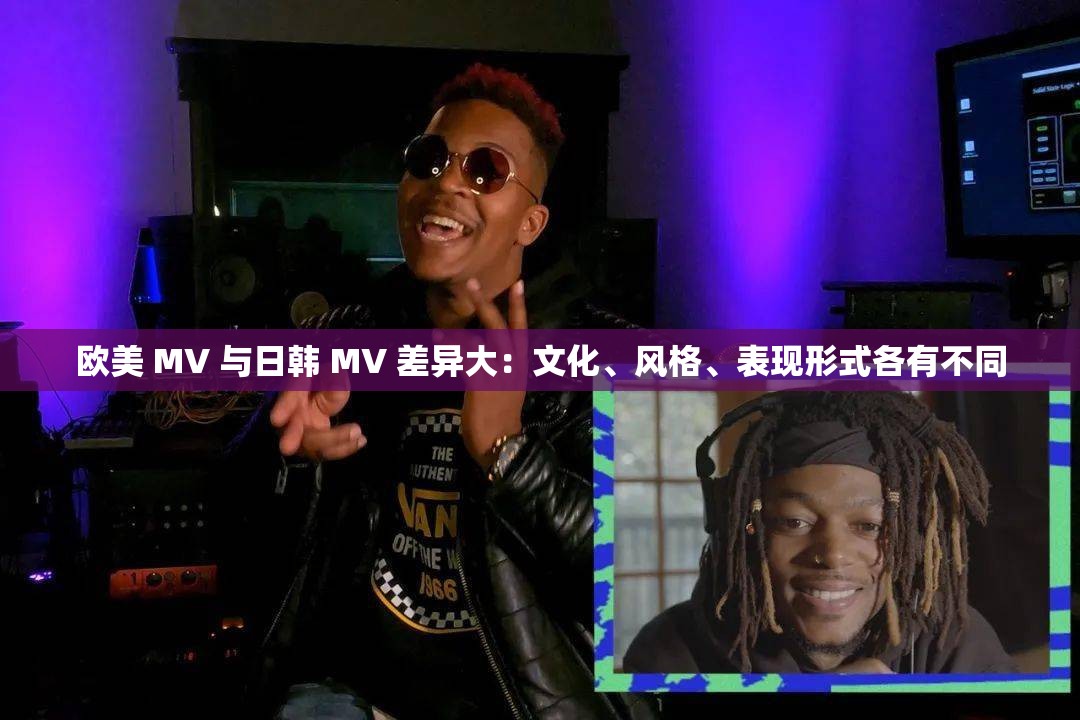 欧美 MV 与日韩 MV 差异大：文化、风格、表现形式各有不同