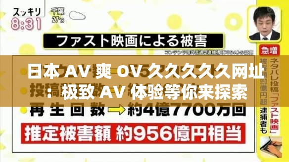 日本 AV 爽 OV 久久久久久网址：极致 AV 体验等你来探索
