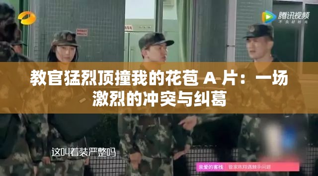 教官猛烈顶撞我的花苞 A 片：一场激烈的冲突与纠葛