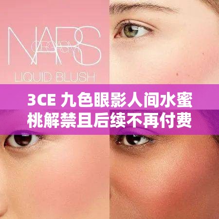 3CE 九色眼影人间水蜜桃解禁且后续不再付费啦