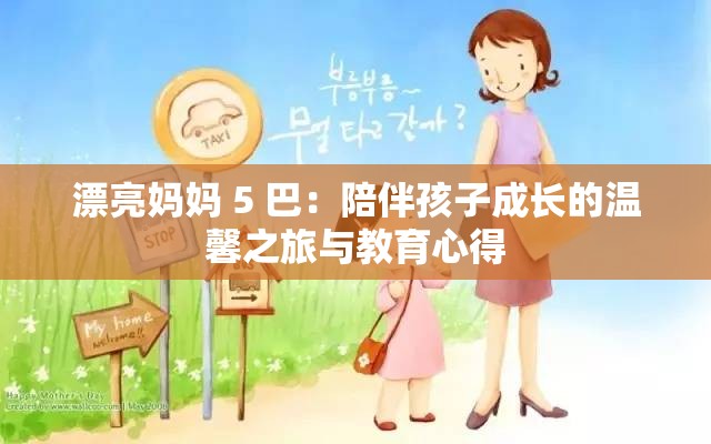 漂亮妈妈 5 巴：陪伴孩子成长的温馨之旅与教育心得