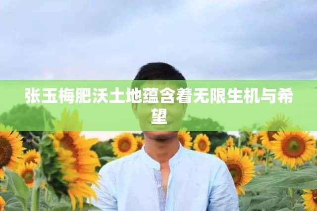 张玉梅肥沃土地蕴含着无限生机与希望