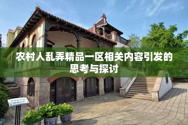 农村人乱弄精品一区相关内容引发的思考与探讨
