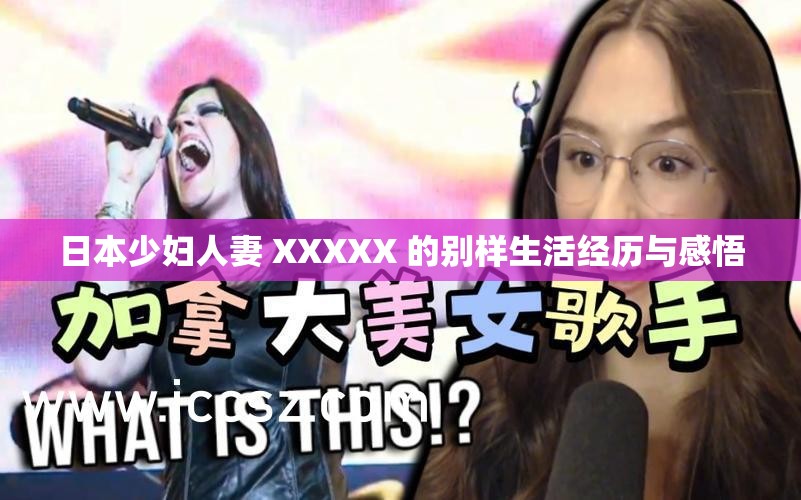 日本少妇人妻 XXXXX 的别样生活经历与感悟