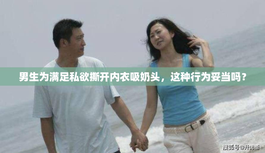 男生为满足私欲撕开内衣吸奶头，这种行为妥当吗？
