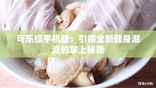 可乐操手机版：引领全新健身潮流的掌上秘籍