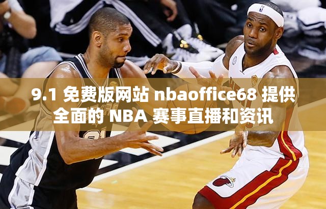 9.1 免费版网站 nbaoffice68 提供全面的 NBA 赛事直播和资讯