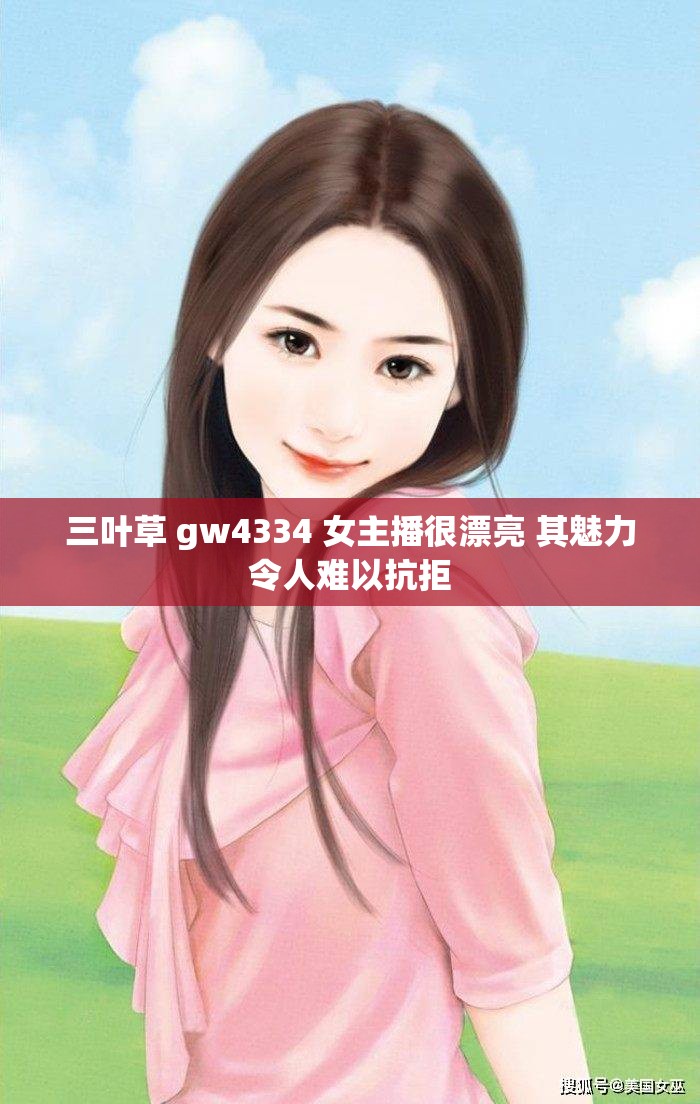 三叶草 gw4334 女主播很漂亮 其魅力令人难以抗拒
