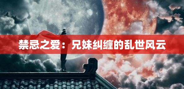禁忌之爱：兄妹纠缠的乱世风云