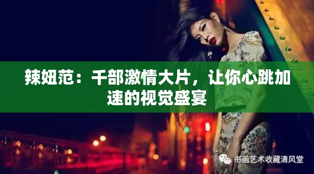 辣妞范：千部激情大片，让你心跳加速的视觉盛宴