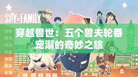 穿越兽世：五个兽夫轮番宠溺的奇妙之旅